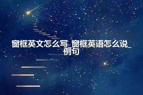 窗框英文怎么写_窗框英语怎么说_例句