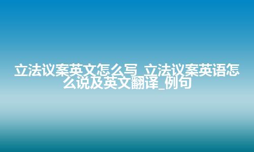 立法议案英文怎么写_立法议案英语怎么说及英文翻译_例句