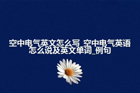 空中电气英文怎么写_空中电气英语怎么说及英文单词_例句