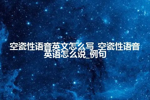 空瓷性语音英文怎么写_空瓷性语音英语怎么说_例句