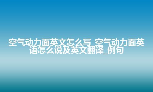 空气动力面英文怎么写_空气动力面英语怎么说及英文翻译_例句