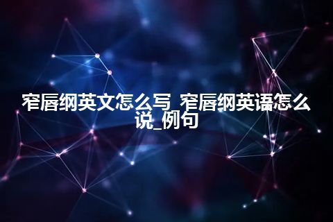 窄唇纲英文怎么写_窄唇纲英语怎么说_例句