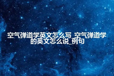 空气弹道学英文怎么写_空气弹道学的英文怎么说_例句