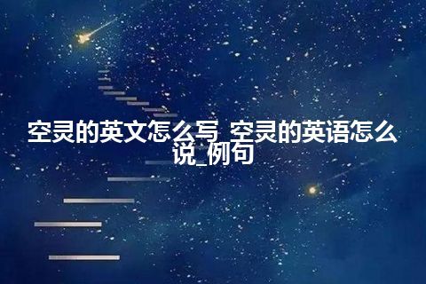 空灵的英文怎么写_空灵的英语怎么说_例句