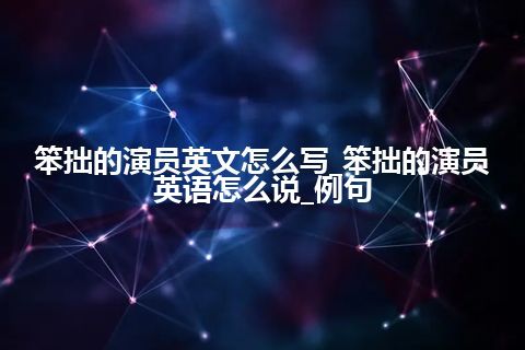 笨拙的演员英文怎么写_笨拙的演员英语怎么说_例句