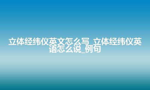 立体经纬仪英文怎么写_立体经纬仪英语怎么说_例句