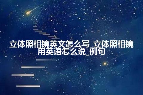 立体照相镜英文怎么写_立体照相镜用英语怎么说_例句