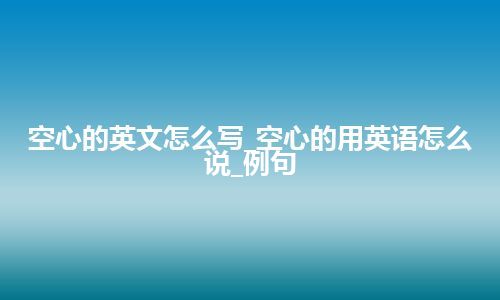 空心的英文怎么写_空心的用英语怎么说_例句