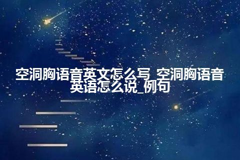 空洞胸语音英文怎么写_空洞胸语音英语怎么说_例句