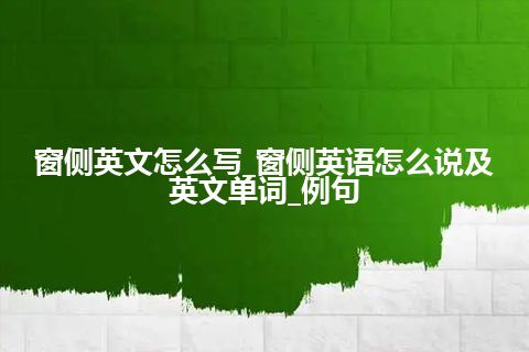 窗侧英文怎么写_窗侧英语怎么说及英文单词_例句