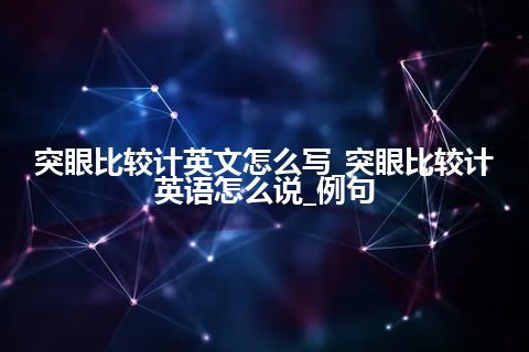 突眼比较计英文怎么写_突眼比较计英语怎么说_例句