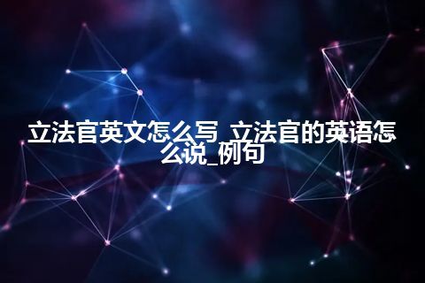 立法官英文怎么写_立法官的英语怎么说_例句