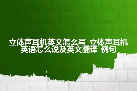 立体声耳机英文怎么写_立体声耳机英语怎么说及英文翻译_例句