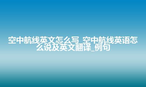 空中航线英文怎么写_空中航线英语怎么说及英文翻译_例句