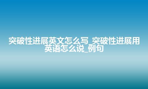 突破性进展英文怎么写_突破性进展用英语怎么说_例句