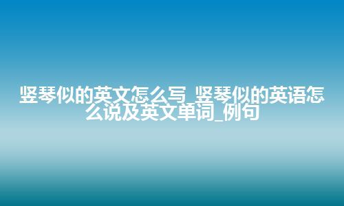 竖琴似的英文怎么写_竖琴似的英语怎么说及英文单词_例句