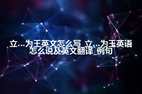 立…为王英文怎么写_立…为王英语怎么说及英文翻译_例句