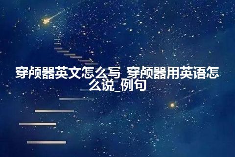 穿颅器英文怎么写_穿颅器用英语怎么说_例句