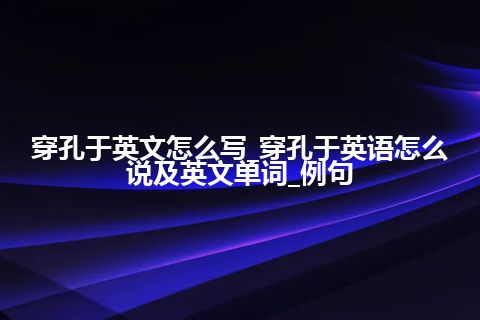 穿孔于英文怎么写_穿孔于英语怎么说及英文单词_例句