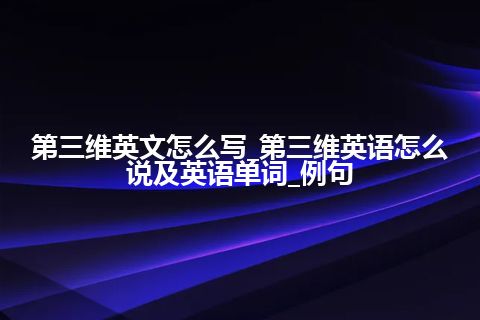 第三维英文怎么写_第三维英语怎么说及英语单词_例句