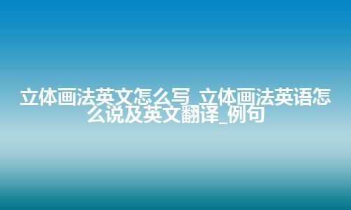 立体画法英文怎么写_立体画法英语怎么说及英文翻译_例句