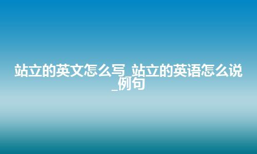 站立的英文怎么写_站立的英语怎么说_例句