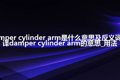 damper cylinder arm是什么意思及反义词_翻译damper cylinder arm的意思_用法