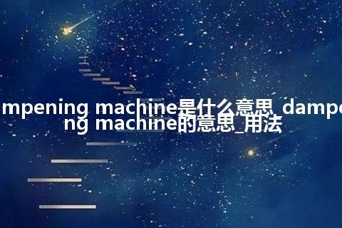 dampening machine是什么意思_dampening machine的意思_用法