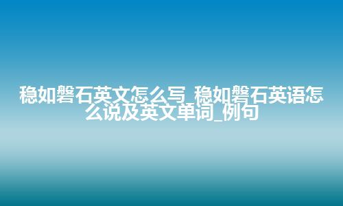 稳如磐石英文怎么写_稳如磐石英语怎么说及英文单词_例句