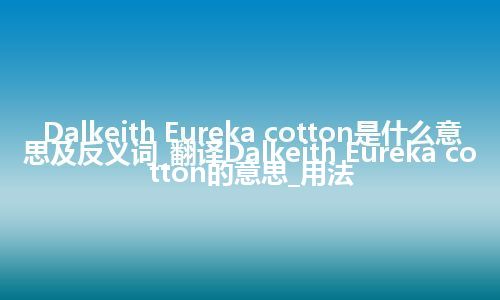 Dalkeith Eureka cotton是什么意思及反义词_翻译Dalkeith Eureka cotton的意思_用法