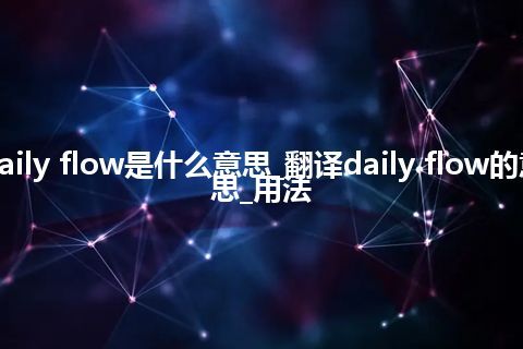 daily flow是什么意思_翻译daily flow的意思_用法