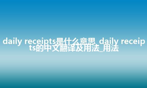 daily receipts是什么意思_daily receipts的中文翻译及用法_用法