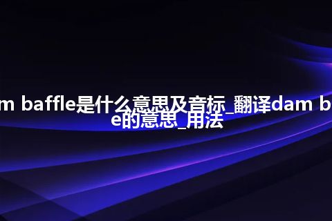 dam baffle是什么意思及音标_翻译dam baffle的意思_用法