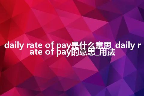 daily rate of pay是什么意思_daily rate of pay的意思_用法