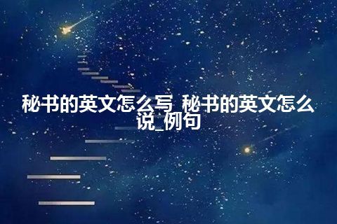 秘书的英文怎么写_秘书的英文怎么说_例句