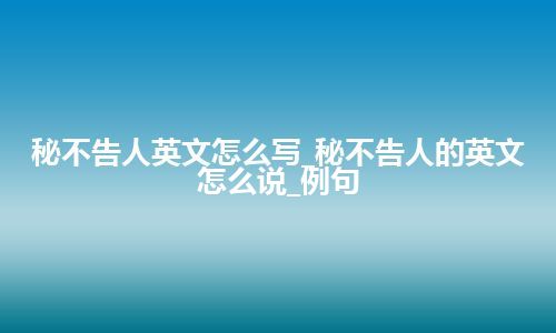 秘不告人英文怎么写_秘不告人的英文怎么说_例句