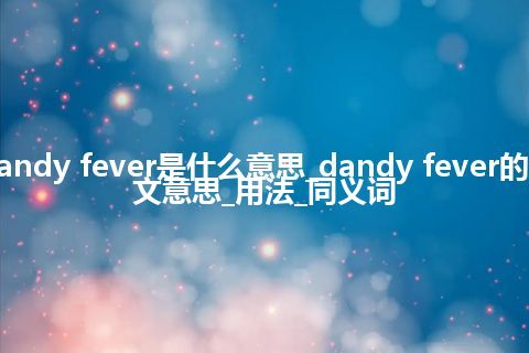 dandy fever是什么意思_dandy fever的中文意思_用法_同义词