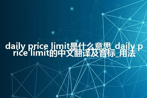 daily price limit是什么意思_daily price limit的中文翻译及音标_用法