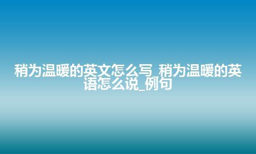 稍为温暖的英文怎么写_稍为温暖的英语怎么说_例句