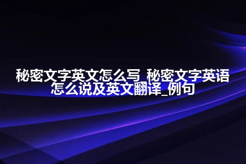 秘密文字英文怎么写_秘密文字英语怎么说及英文翻译_例句