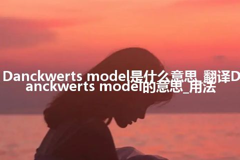 Danckwerts model是什么意思_翻译Danckwerts model的意思_用法