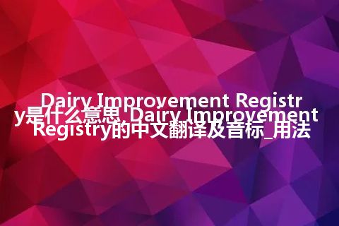 Dairy Improvement Registry是什么意思_Dairy Improvement Registry的中文翻译及音标_用法