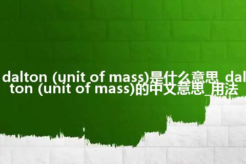 dalton (unit of mass)是什么意思_dalton (unit of mass)的中文意思_用法