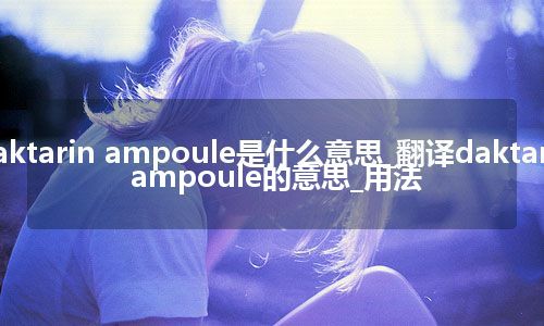 daktarin ampoule是什么意思_翻译daktarin ampoule的意思_用法