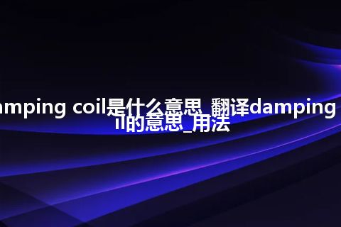 damping coil是什么意思_翻译damping coil的意思_用法