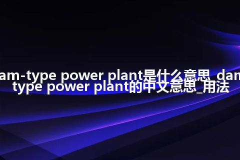 dam-type power plant是什么意思_dam-type power plant的中文意思_用法