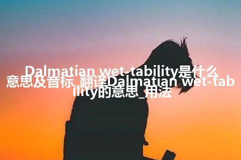 Dalmatian wet-tability是什么意思及音标_翻译Dalmatian wet-tability的意思_用法