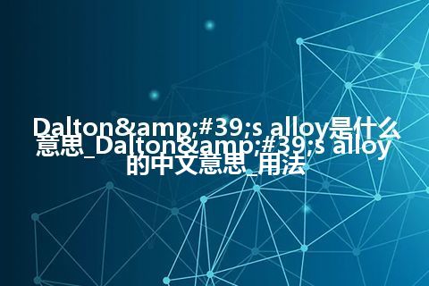 Dalton's alloy是什么意思_Dalton's alloy的中文意思_用法