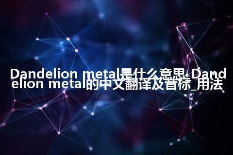 Dandelion metal是什么意思_Dandelion metal的中文翻译及音标_用法