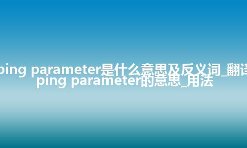 damping parameter是什么意思及反义词_翻译damping parameter的意思_用法